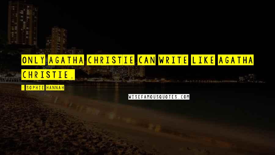 Sophie Hannah Quotes: Only Agatha Christie can write like Agatha Christie.
