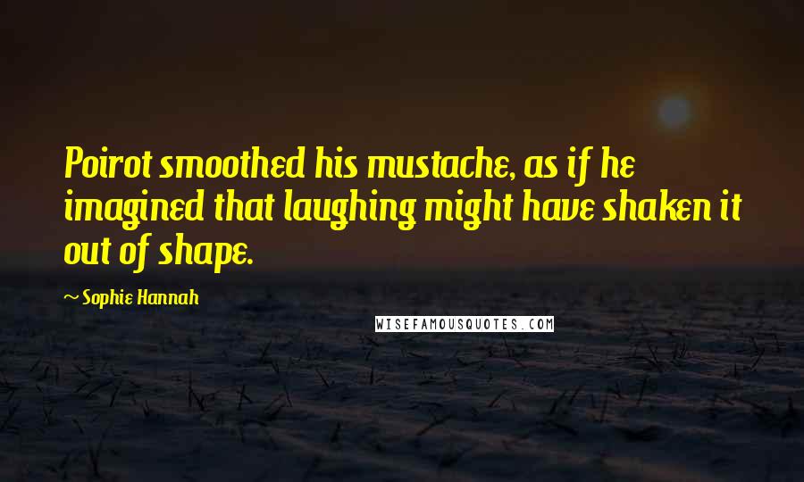 Sophie Hannah Quotes: Poirot smoothed his mustache, as if he imagined that laughing might have shaken it out of shape.