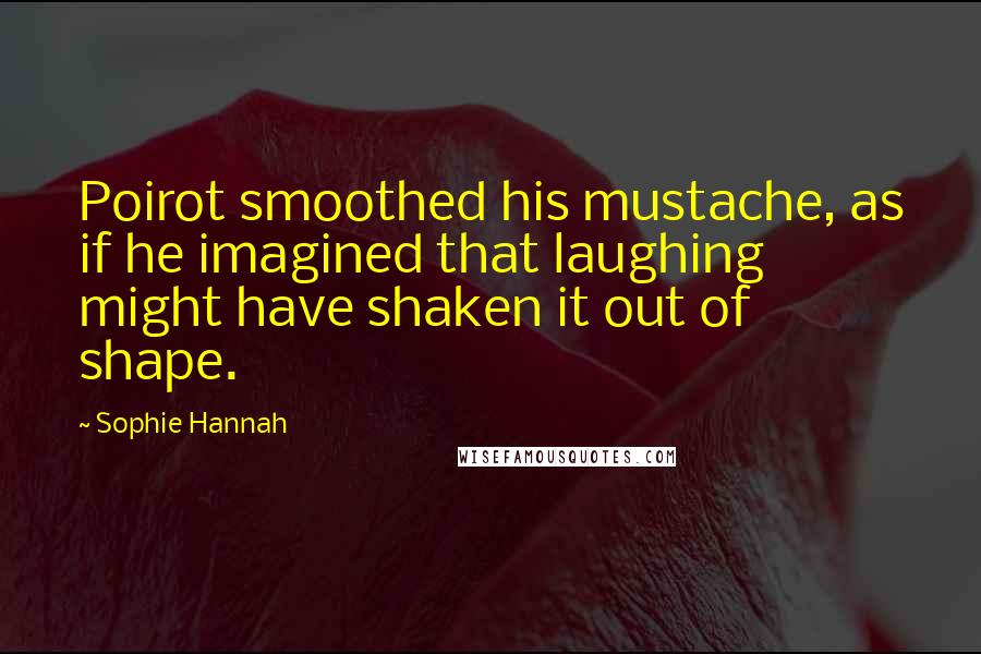 Sophie Hannah Quotes: Poirot smoothed his mustache, as if he imagined that laughing might have shaken it out of shape.