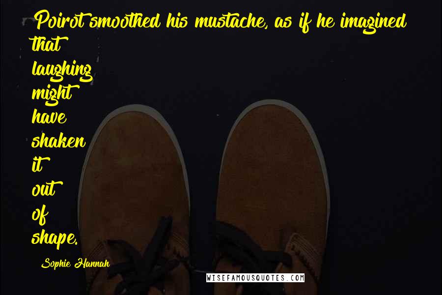 Sophie Hannah Quotes: Poirot smoothed his mustache, as if he imagined that laughing might have shaken it out of shape.