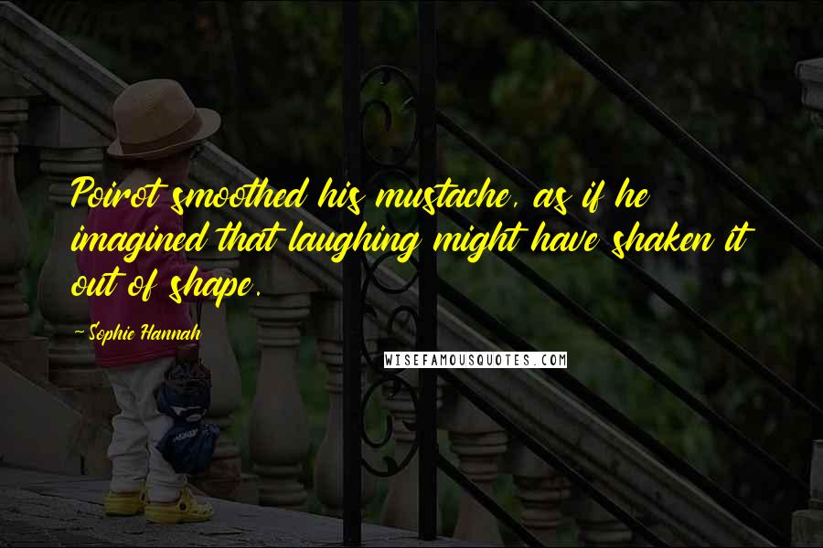 Sophie Hannah Quotes: Poirot smoothed his mustache, as if he imagined that laughing might have shaken it out of shape.