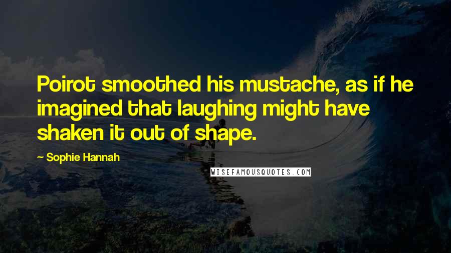 Sophie Hannah Quotes: Poirot smoothed his mustache, as if he imagined that laughing might have shaken it out of shape.