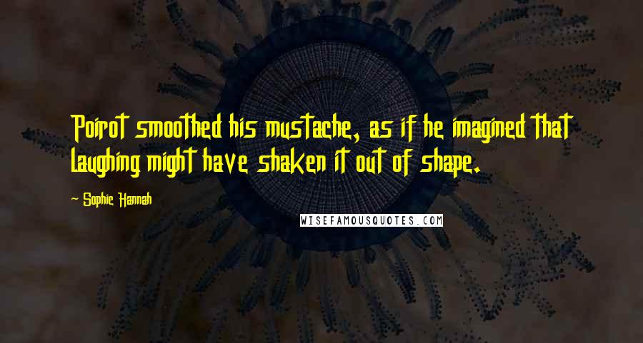 Sophie Hannah Quotes: Poirot smoothed his mustache, as if he imagined that laughing might have shaken it out of shape.