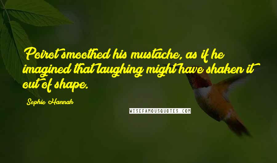 Sophie Hannah Quotes: Poirot smoothed his mustache, as if he imagined that laughing might have shaken it out of shape.