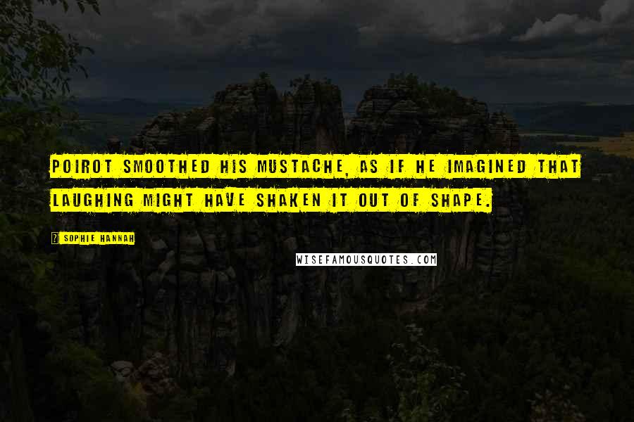 Sophie Hannah Quotes: Poirot smoothed his mustache, as if he imagined that laughing might have shaken it out of shape.