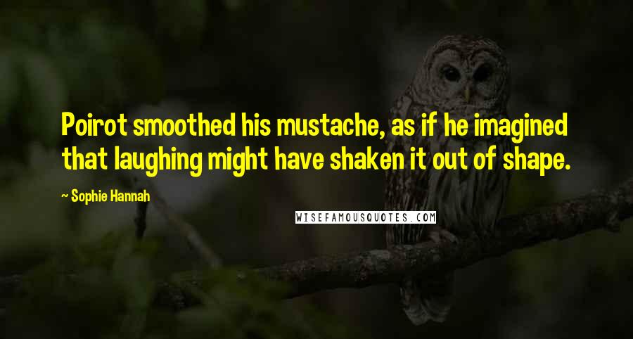 Sophie Hannah Quotes: Poirot smoothed his mustache, as if he imagined that laughing might have shaken it out of shape.