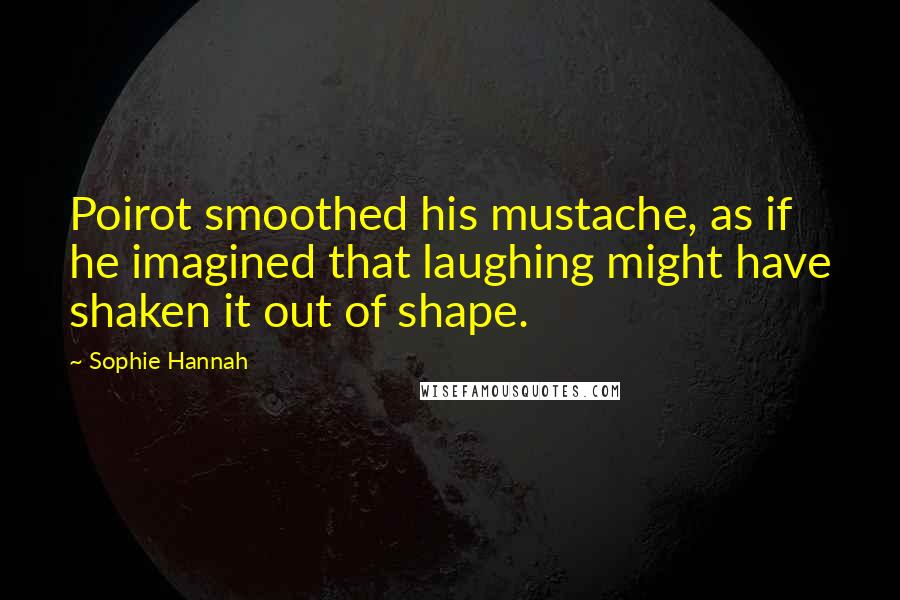 Sophie Hannah Quotes: Poirot smoothed his mustache, as if he imagined that laughing might have shaken it out of shape.