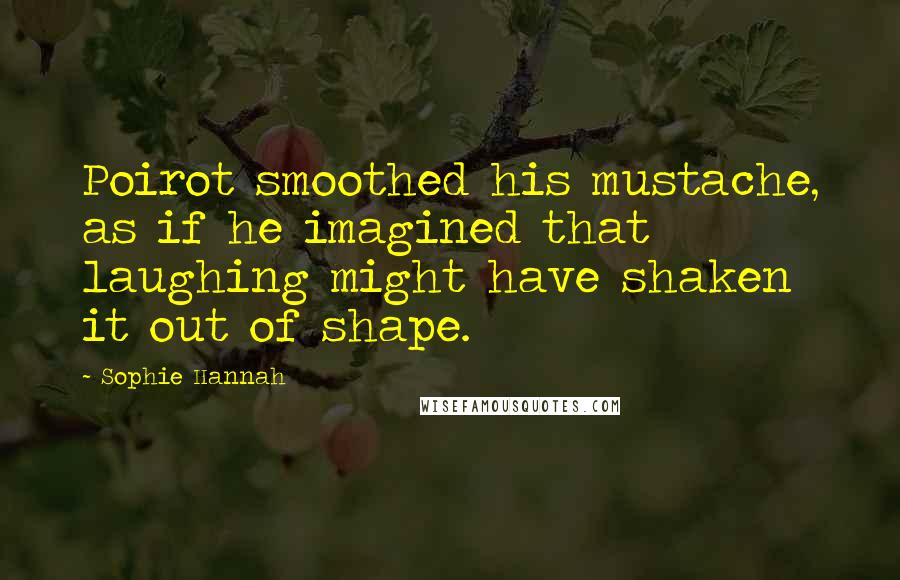 Sophie Hannah Quotes: Poirot smoothed his mustache, as if he imagined that laughing might have shaken it out of shape.