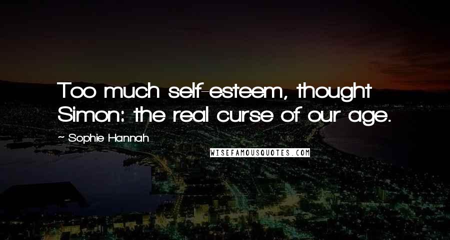 Sophie Hannah Quotes: Too much self-esteem, thought Simon: the real curse of our age.