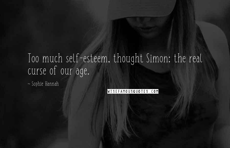 Sophie Hannah Quotes: Too much self-esteem, thought Simon: the real curse of our age.