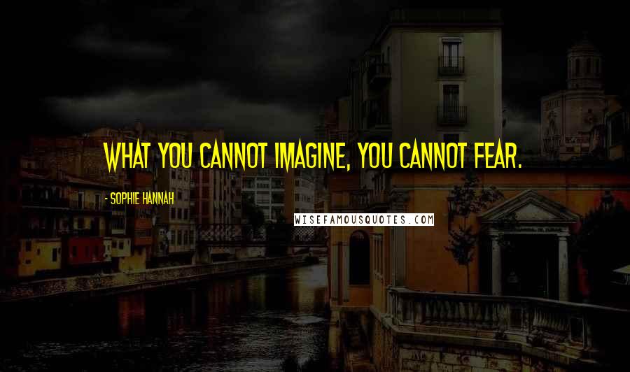 Sophie Hannah Quotes: What you cannot imagine, you cannot fear.