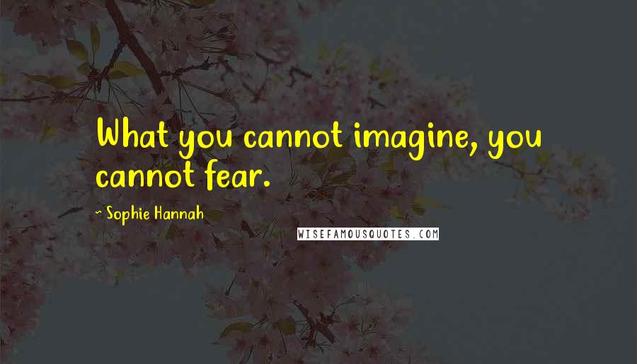 Sophie Hannah Quotes: What you cannot imagine, you cannot fear.