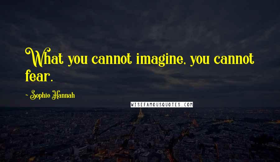 Sophie Hannah Quotes: What you cannot imagine, you cannot fear.