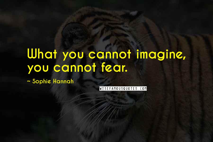 Sophie Hannah Quotes: What you cannot imagine, you cannot fear.