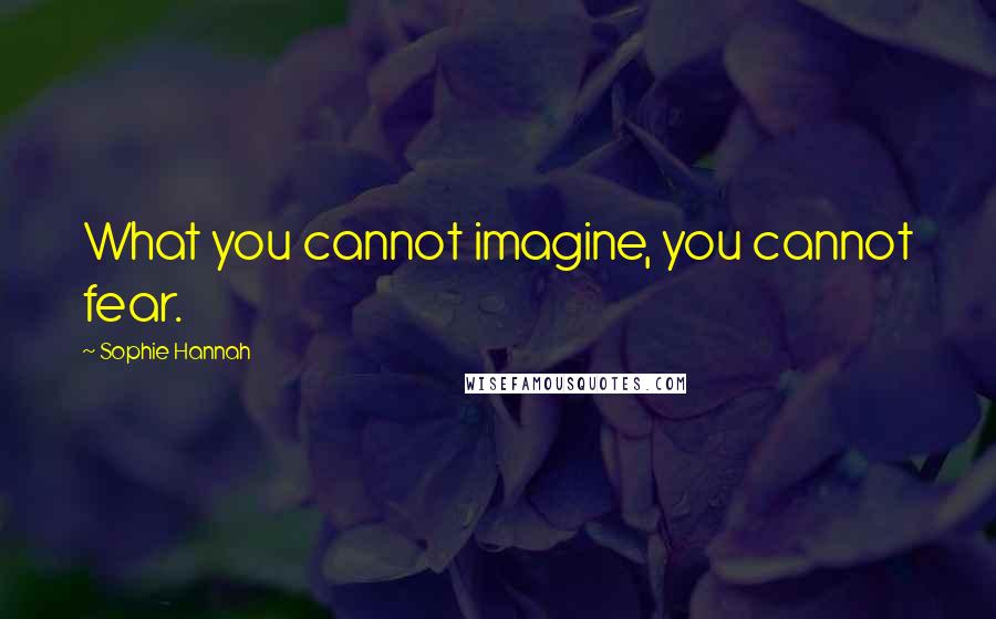 Sophie Hannah Quotes: What you cannot imagine, you cannot fear.