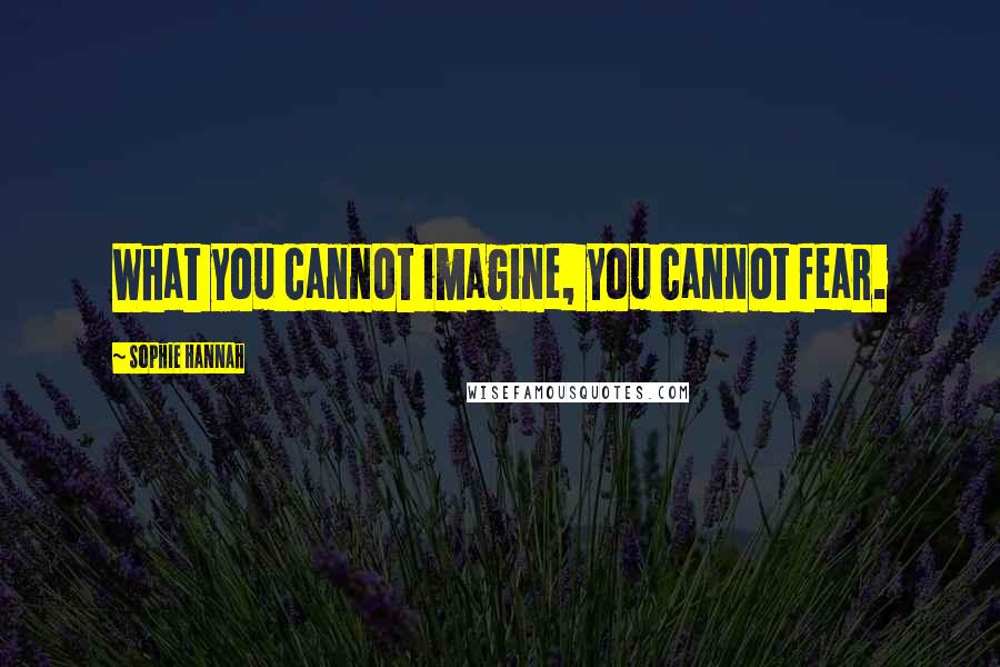 Sophie Hannah Quotes: What you cannot imagine, you cannot fear.