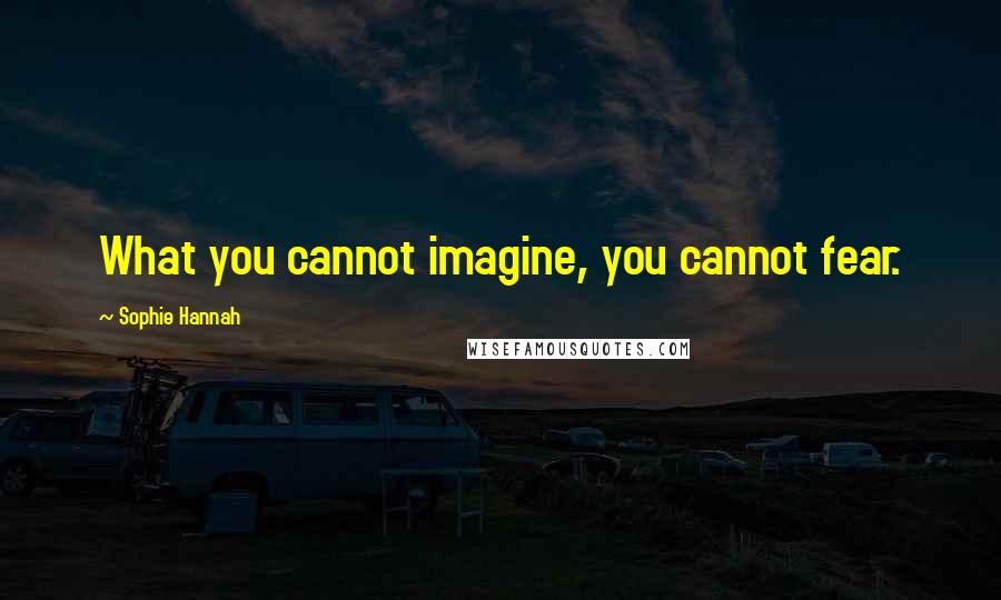 Sophie Hannah Quotes: What you cannot imagine, you cannot fear.