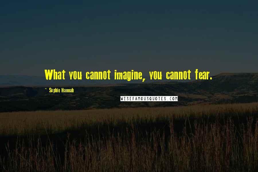 Sophie Hannah Quotes: What you cannot imagine, you cannot fear.