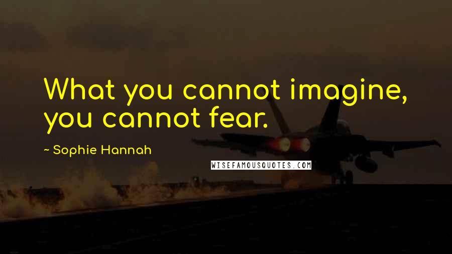 Sophie Hannah Quotes: What you cannot imagine, you cannot fear.