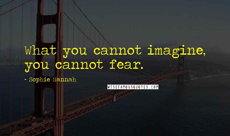 Sophie Hannah Quotes: What you cannot imagine, you cannot fear.