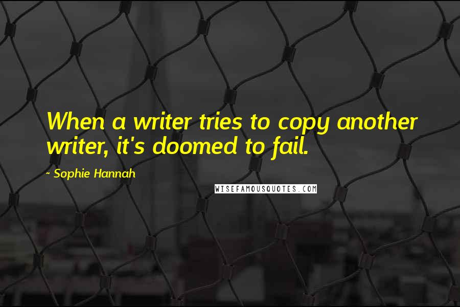 Sophie Hannah Quotes: When a writer tries to copy another writer, it's doomed to fail.