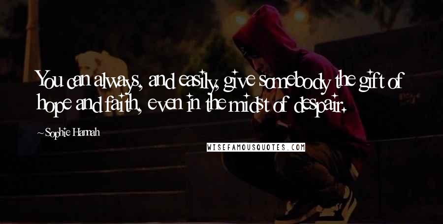Sophie Hannah Quotes: You can always, and easily, give somebody the gift of hope and faith, even in the midst of despair.