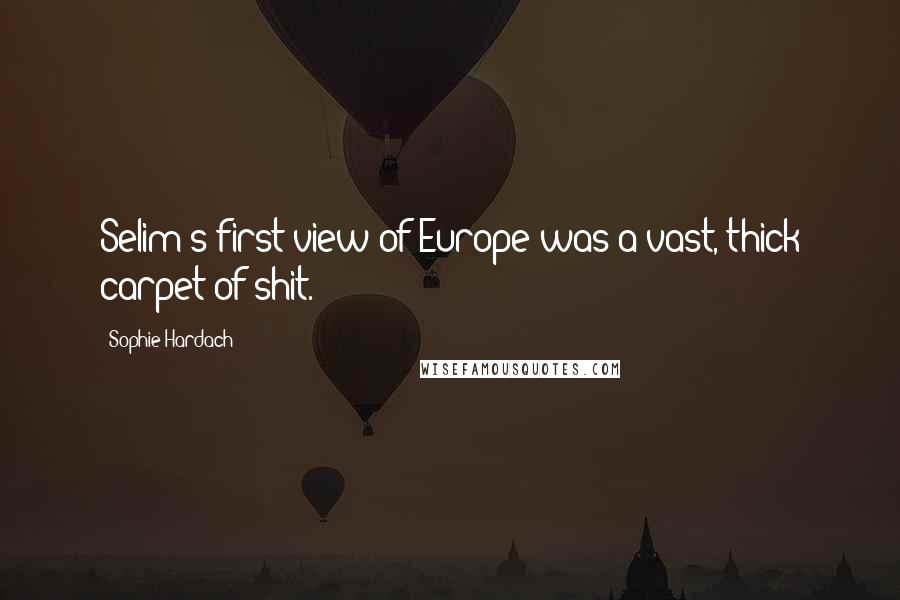Sophie Hardach Quotes: Selim's first view of Europe was a vast, thick carpet of shit.