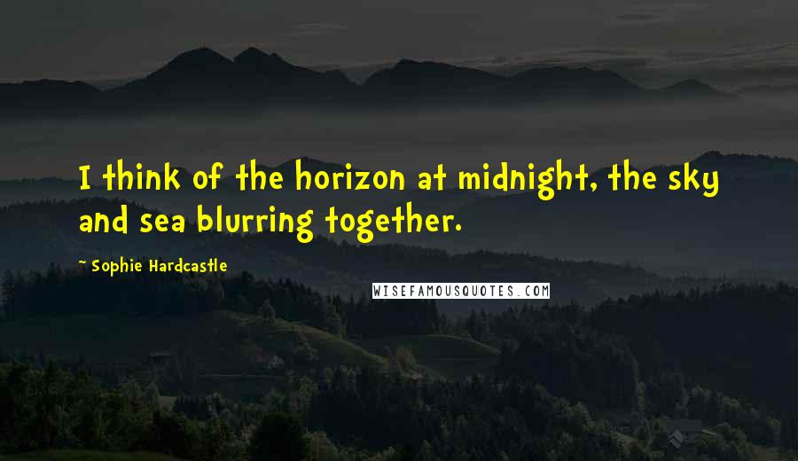 Sophie Hardcastle Quotes: I think of the horizon at midnight, the sky and sea blurring together.
