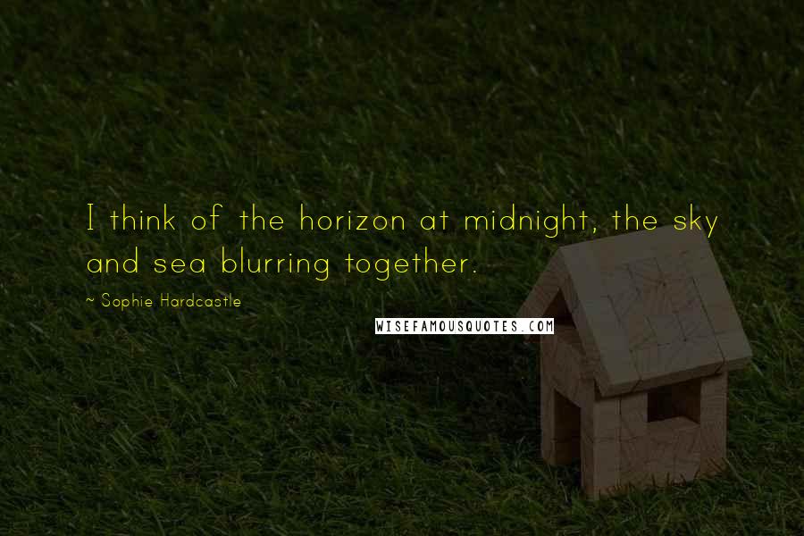 Sophie Hardcastle Quotes: I think of the horizon at midnight, the sky and sea blurring together.