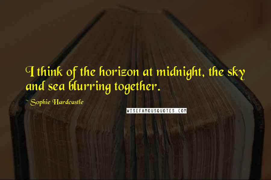 Sophie Hardcastle Quotes: I think of the horizon at midnight, the sky and sea blurring together.