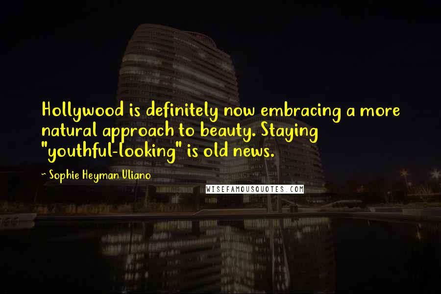 Sophie Heyman Uliano Quotes: Hollywood is definitely now embracing a more natural approach to beauty. Staying "youthful-looking" is old news.