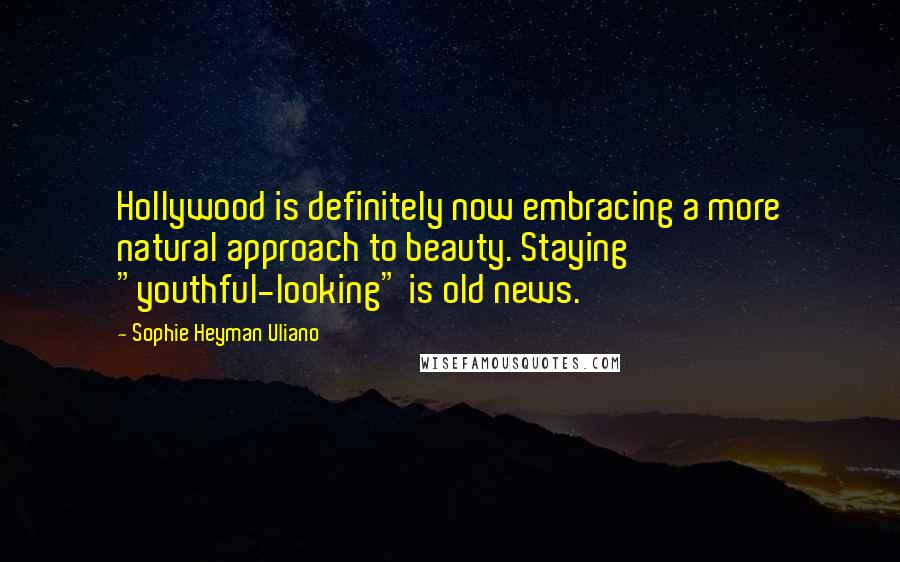 Sophie Heyman Uliano Quotes: Hollywood is definitely now embracing a more natural approach to beauty. Staying "youthful-looking" is old news.