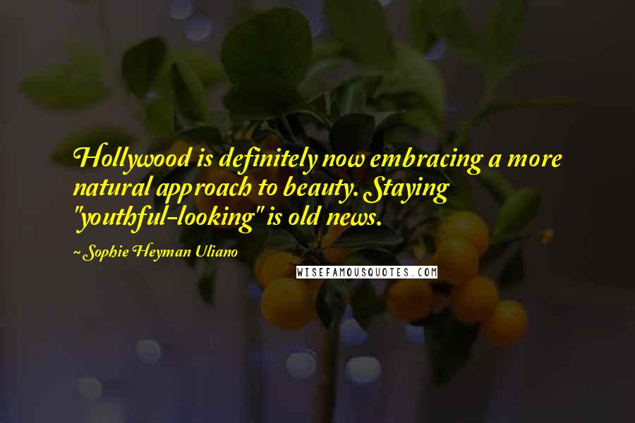 Sophie Heyman Uliano Quotes: Hollywood is definitely now embracing a more natural approach to beauty. Staying "youthful-looking" is old news.