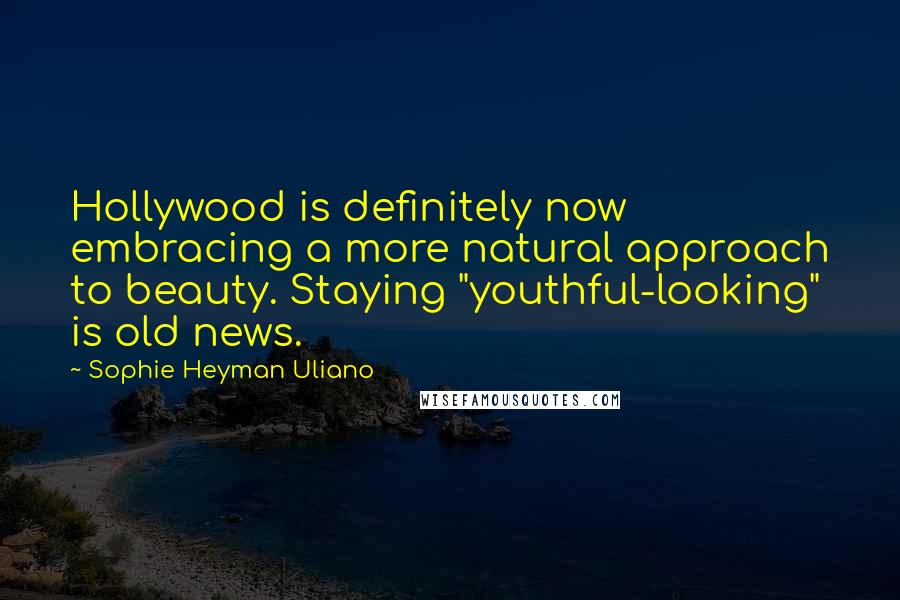 Sophie Heyman Uliano Quotes: Hollywood is definitely now embracing a more natural approach to beauty. Staying "youthful-looking" is old news.