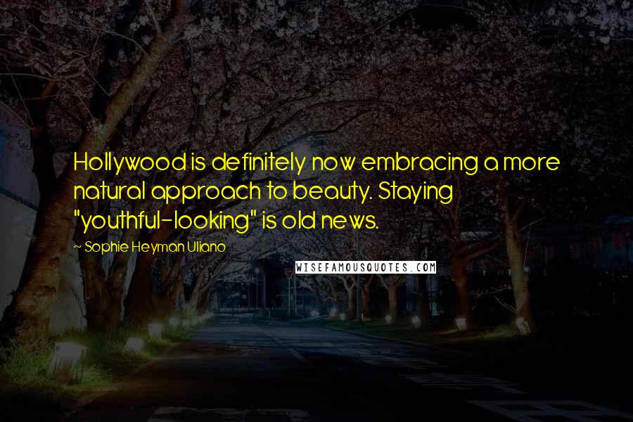 Sophie Heyman Uliano Quotes: Hollywood is definitely now embracing a more natural approach to beauty. Staying "youthful-looking" is old news.