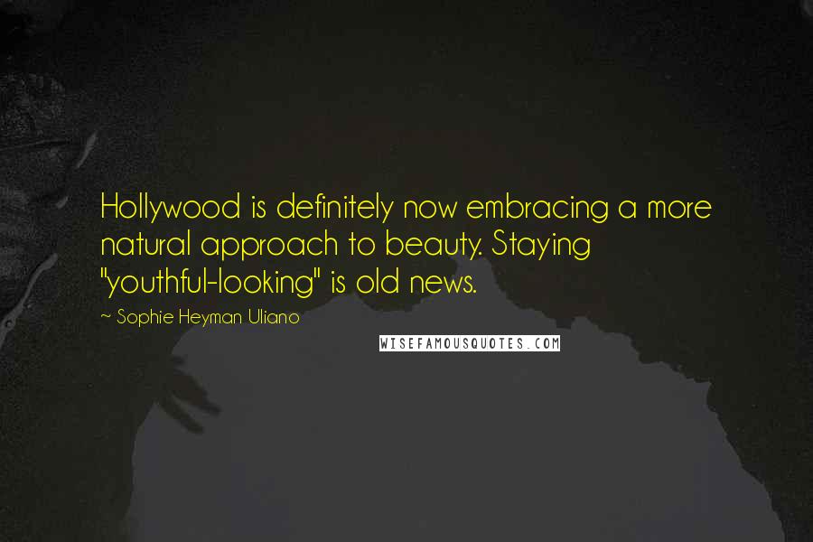 Sophie Heyman Uliano Quotes: Hollywood is definitely now embracing a more natural approach to beauty. Staying "youthful-looking" is old news.