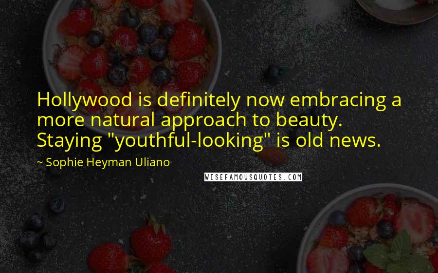 Sophie Heyman Uliano Quotes: Hollywood is definitely now embracing a more natural approach to beauty. Staying "youthful-looking" is old news.