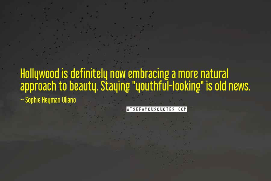 Sophie Heyman Uliano Quotes: Hollywood is definitely now embracing a more natural approach to beauty. Staying "youthful-looking" is old news.