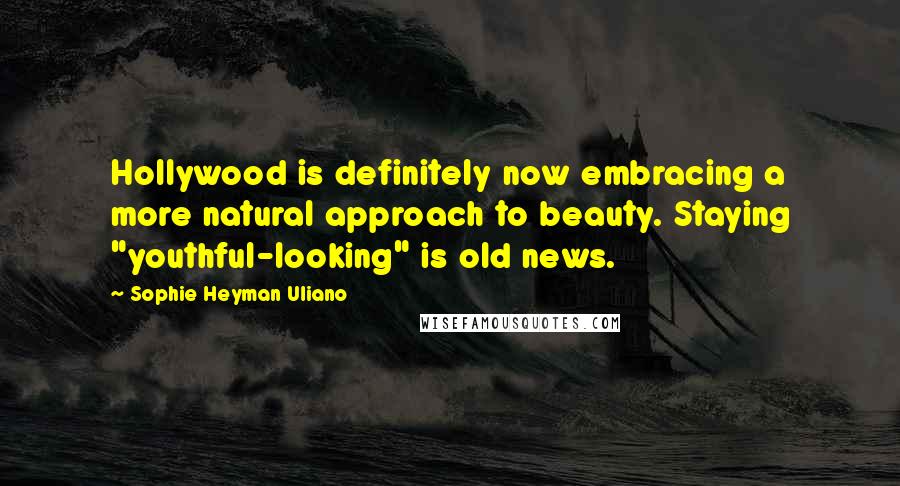 Sophie Heyman Uliano Quotes: Hollywood is definitely now embracing a more natural approach to beauty. Staying "youthful-looking" is old news.