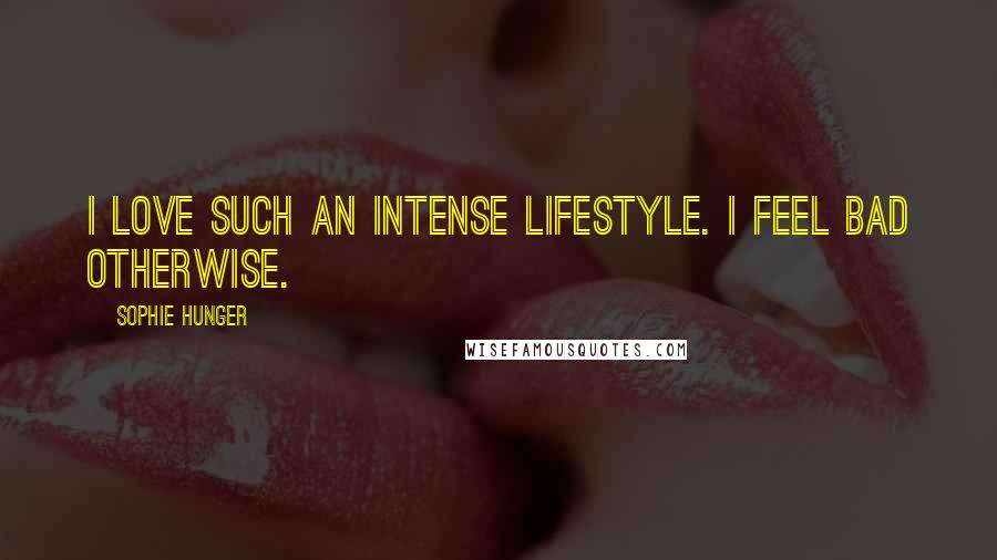 Sophie Hunger Quotes: I love such an intense lifestyle. I feel bad otherwise.