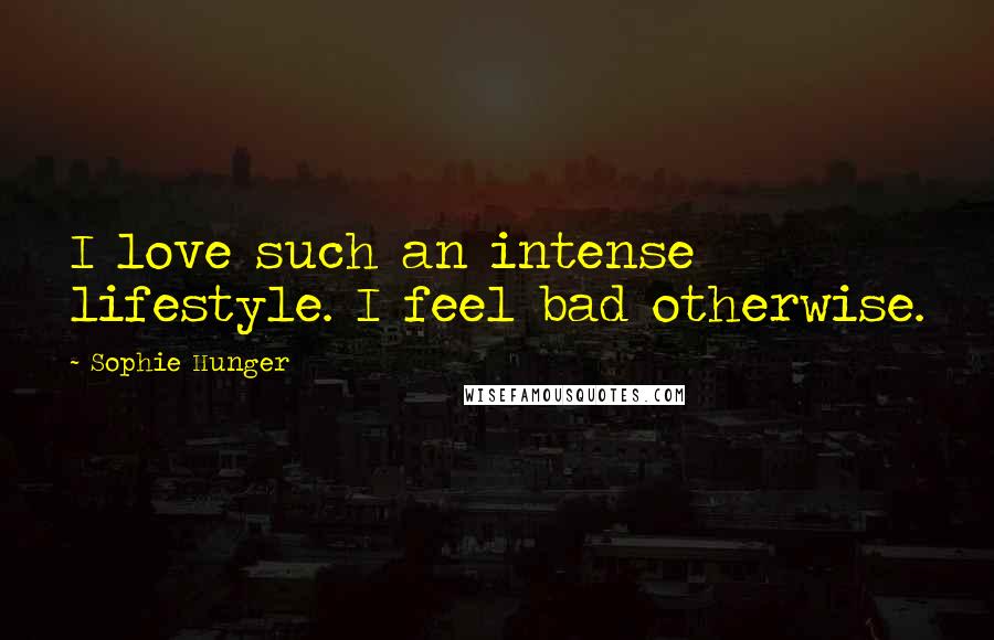 Sophie Hunger Quotes: I love such an intense lifestyle. I feel bad otherwise.