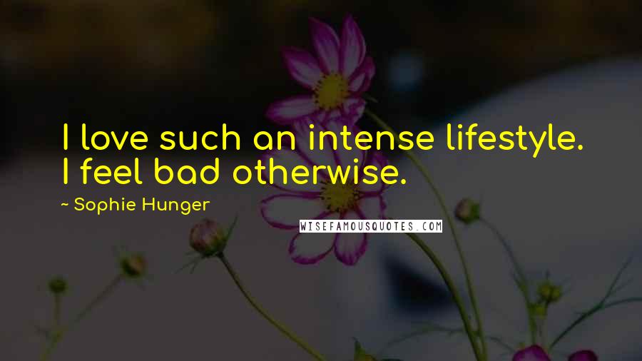 Sophie Hunger Quotes: I love such an intense lifestyle. I feel bad otherwise.