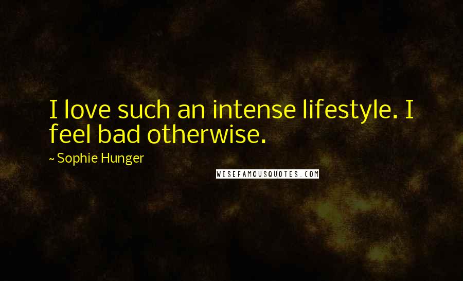 Sophie Hunger Quotes: I love such an intense lifestyle. I feel bad otherwise.