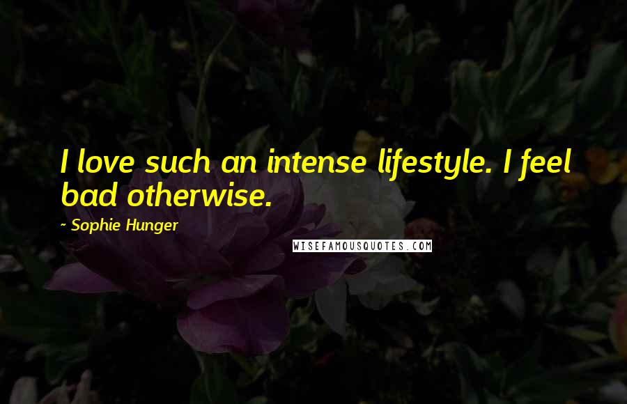 Sophie Hunger Quotes: I love such an intense lifestyle. I feel bad otherwise.