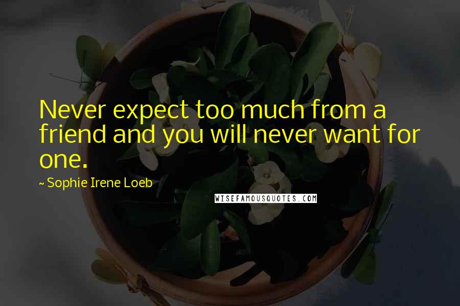 Sophie Irene Loeb Quotes: Never expect too much from a friend and you will never want for one.