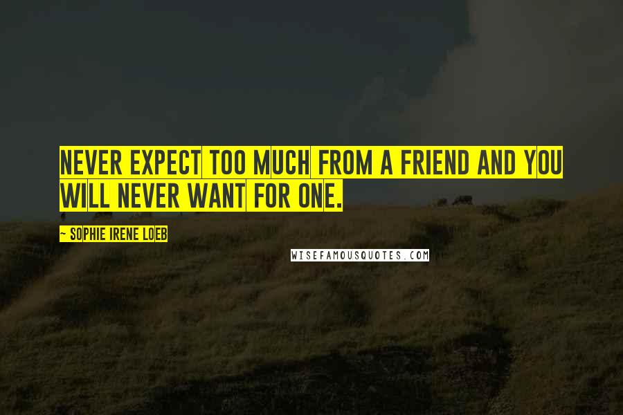 Sophie Irene Loeb Quotes: Never expect too much from a friend and you will never want for one.