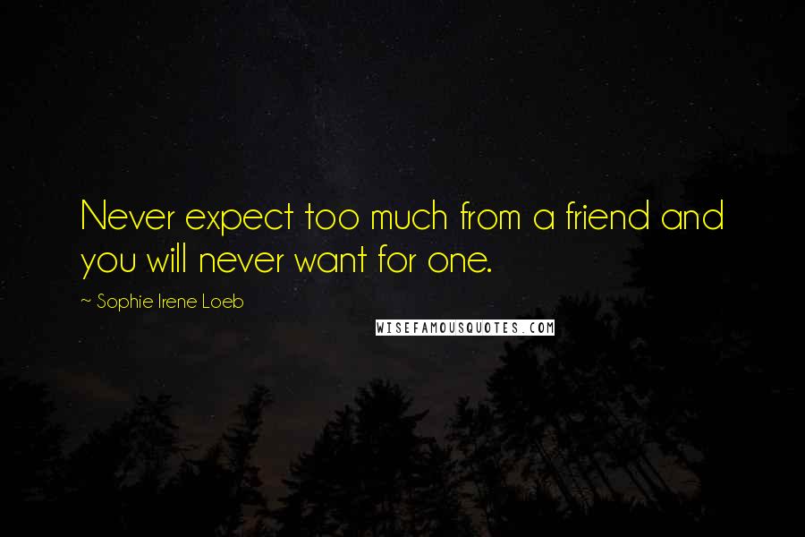 Sophie Irene Loeb Quotes: Never expect too much from a friend and you will never want for one.