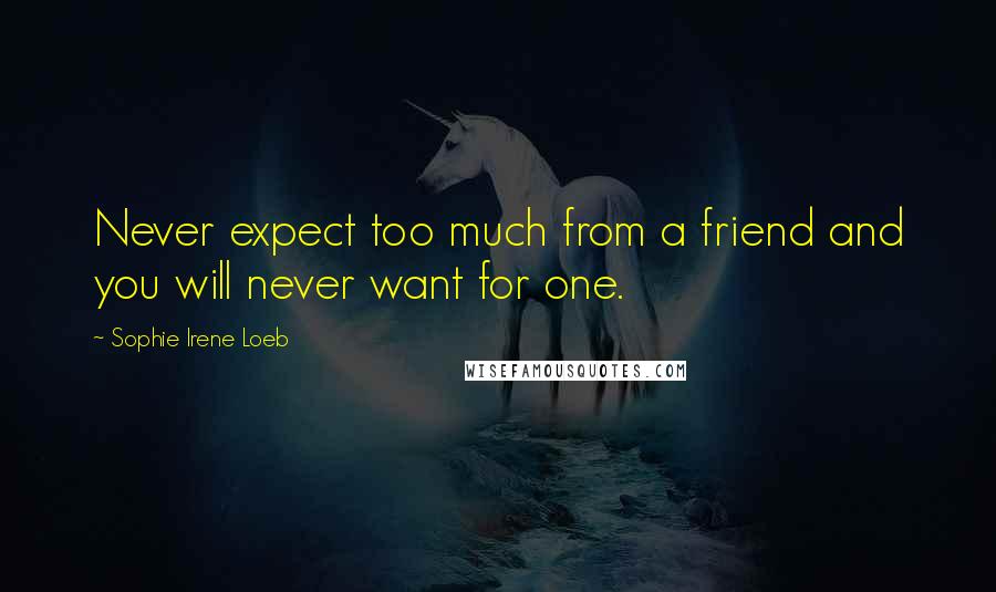 Sophie Irene Loeb Quotes: Never expect too much from a friend and you will never want for one.