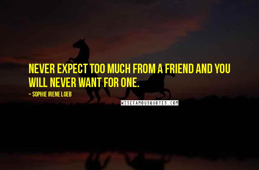 Sophie Irene Loeb Quotes: Never expect too much from a friend and you will never want for one.