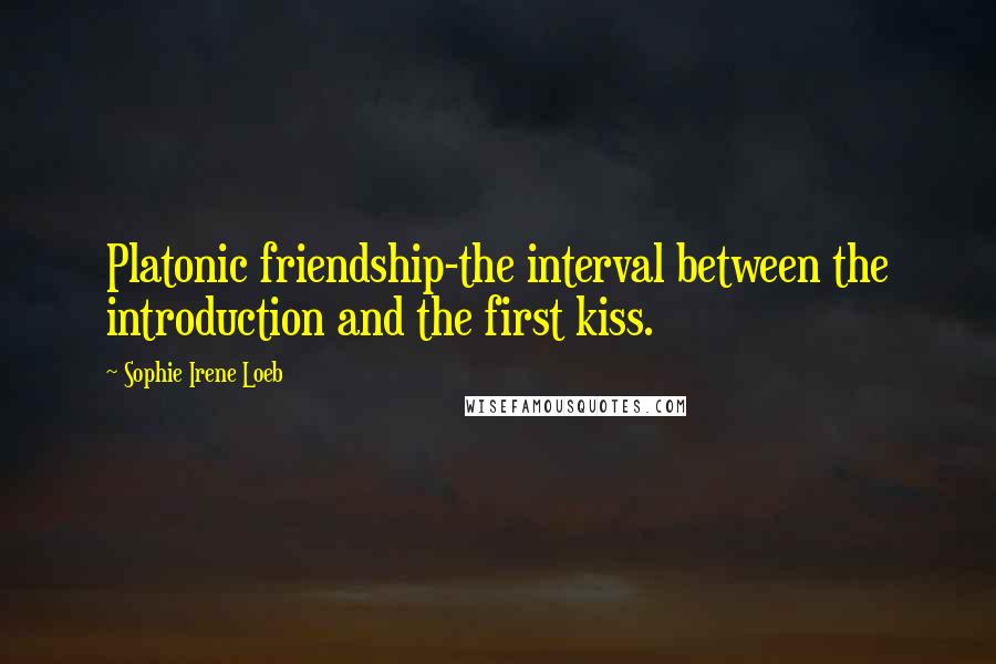 Sophie Irene Loeb Quotes: Platonic friendship-the interval between the introduction and the first kiss.